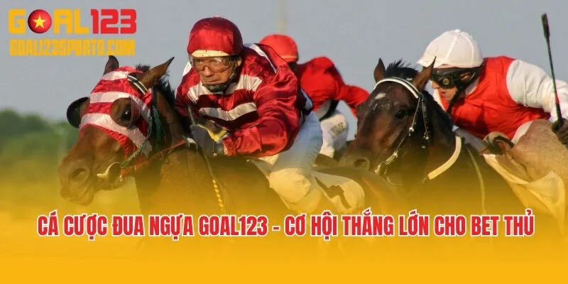 Cá Cược Đua Ngựa Goal123 - Cơ Hội Thắng Lớn Cho Mọi Bet Thủ 