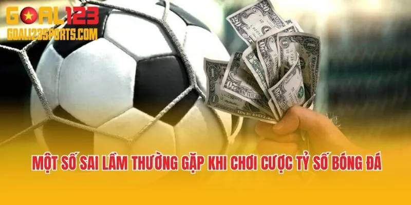 Một số sai lầm thường gặp khi chơi cược tỷ số bóng đá tại Goal123