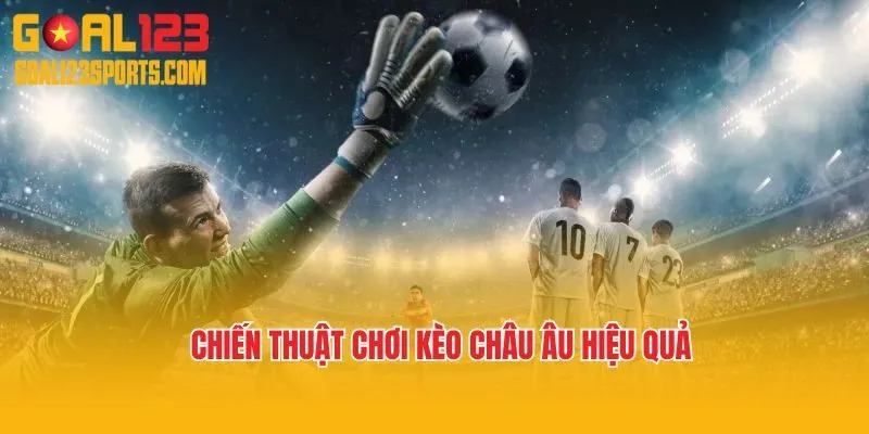 Chiến thuật chơi kèo châu Âu hiệu quả